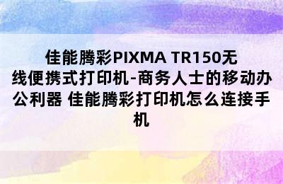 佳能腾彩PIXMA TR150无线便携式打印机-商务人士的移动办公利器 佳能腾彩打印机怎么连接手机